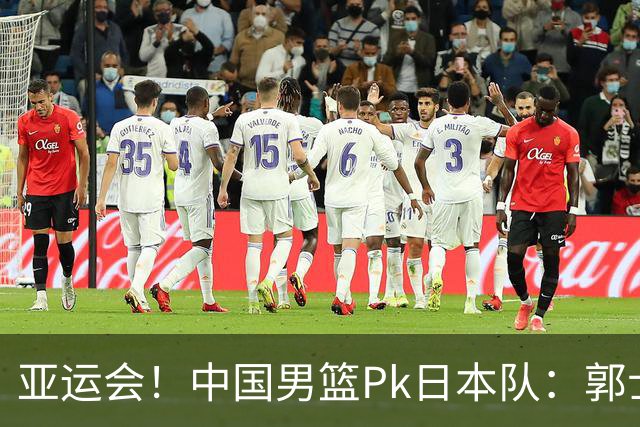 亚运会！中国男篮Pk日本队：郭士强做好4点 可以赢球