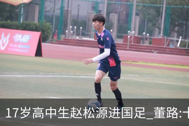 17岁高中生赵松源进国足 董路:十年内或不会再有